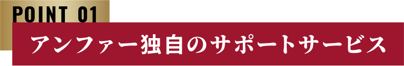 POINT 01 アンファー独自のサポートサービス