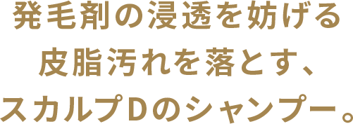 発毛剤の浸透を妨げる皮脂汚れを落とす、スカルプDのシャンプー。