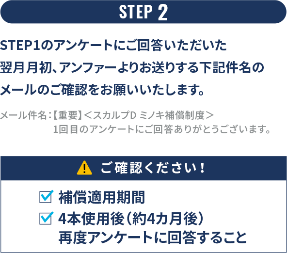 STEP 2 STEP1のアンケートにご回答いただいた翌月月初、アンファーよりお送りする下記件名のメールのご確認をお願いいたします。
