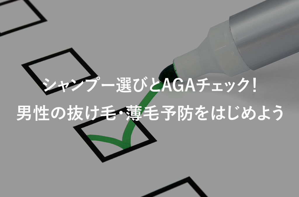 男性の抜け毛予防に必要なのは、シャンプー選びとAGAチェック！