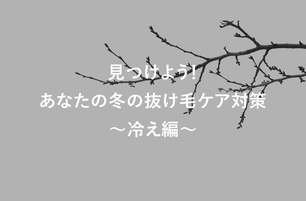 見つけよう！あなたの冬の抜け毛ケア対策～冷え編～